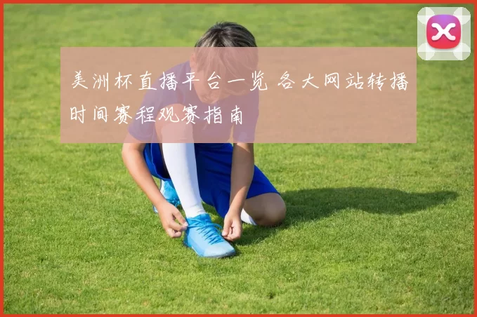 美洲杯直播平台一览 各大网站转播时间赛程观赛指南