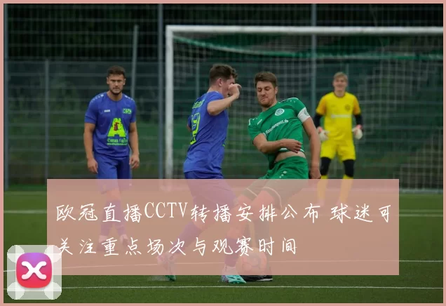 欧冠直播CCTV转播安排公布 球迷可关注重点场次与观赛时间