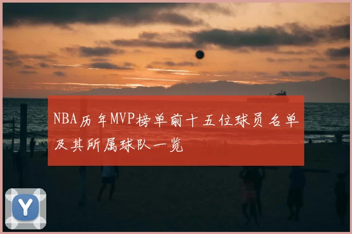 NBA历年MVP榜单前十五位球员名单及其所属球队一览