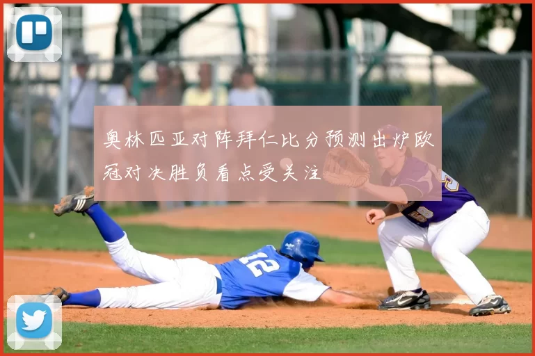 奥林匹亚对阵拜仁比分预测出炉欧冠对决胜负看点受关注