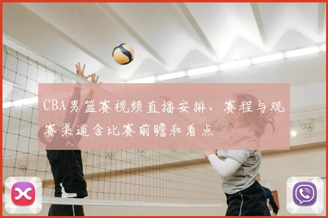CBA男篮赛视频直播安排、赛程与观赛渠道含比赛前瞻和看点