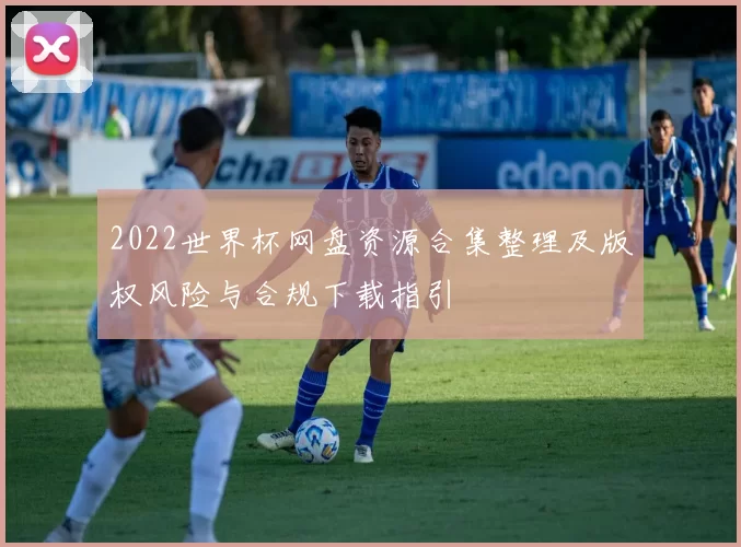 2022世界杯网盘资源合集整理及版权风险与合规下载指引