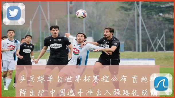 乒乓球单打世界杯赛程公布 首轮对阵出炉 中国选手冲击八强路径明朗