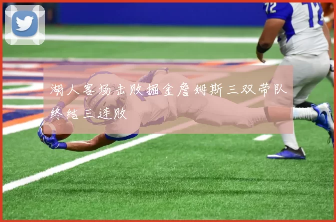 湖人客场击败掘金詹姆斯三双带队终结三连败
