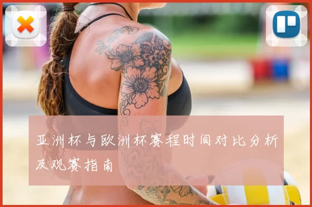 亚洲杯与欧洲杯赛程时间对比分析及观赛指南