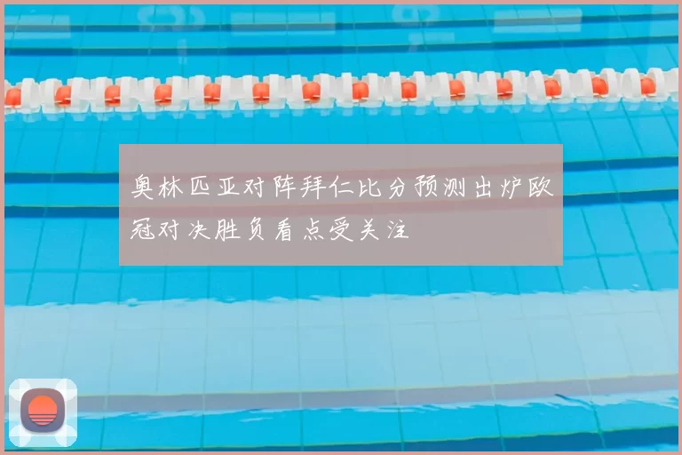 奥林匹亚对阵拜仁比分预测出炉欧冠对决胜负看点受关注