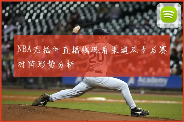 NBA无插件直播线观看渠道及季后赛对阵形势分析
