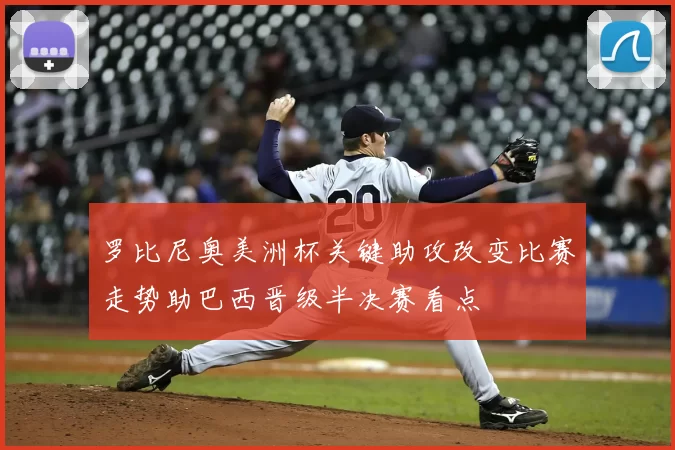罗比尼奥美洲杯关键助攻改变比赛走势助巴西晋级半决赛看点