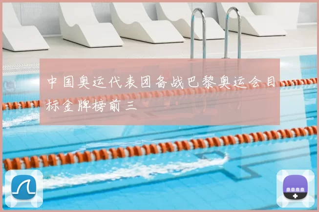 中国奥运代表团备战巴黎奥运会目标金牌榜前三