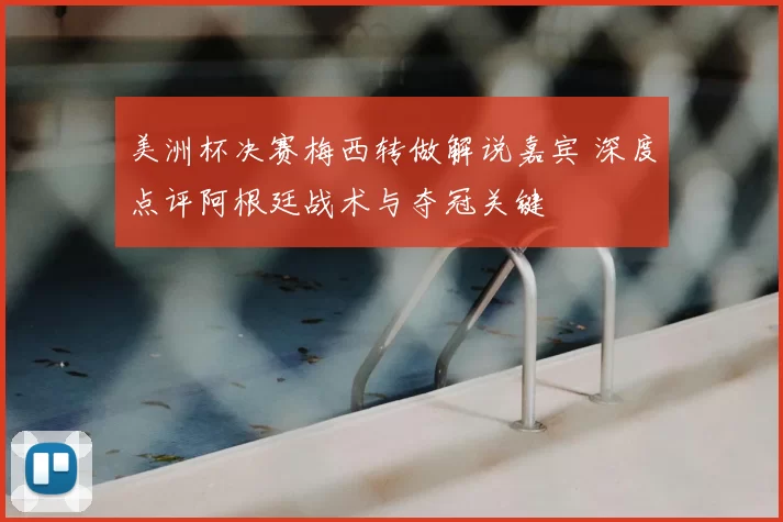 美洲杯决赛梅西转做解说嘉宾 深度点评阿根廷战术与夺冠关键