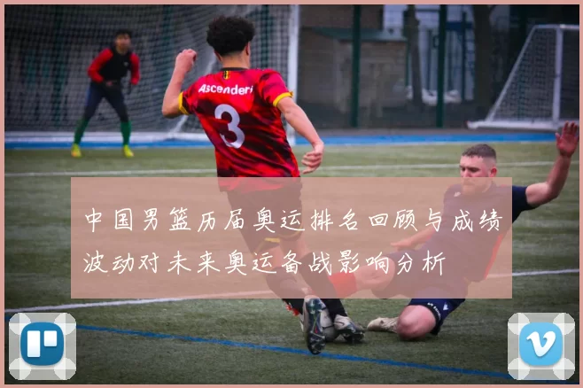 中国男篮历届奥运排名回顾与成绩波动对未来奥运备战影响分析