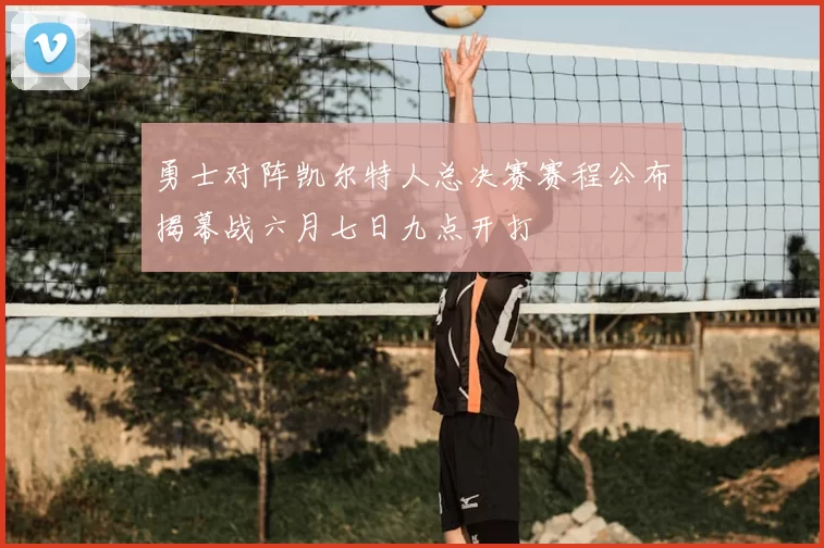 勇士对阵凯尔特人总决赛赛程公布揭幕战六月七日九点开打