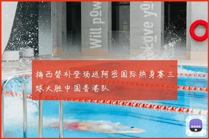 梅西替补登场迈阿密国际热身赛三球大胜中国香港队