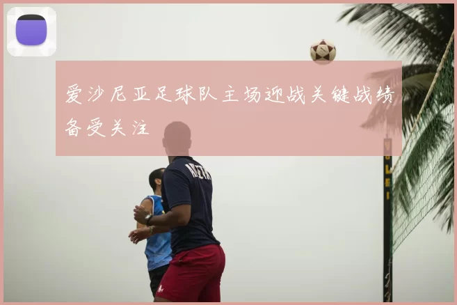 爱沙尼亚足球队主场迎战关键战绩备受关注