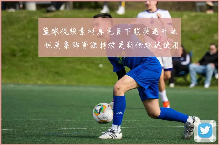 篮球视频素材库免费下载渠道开放 优质集锦资源持续更新供球迷使用