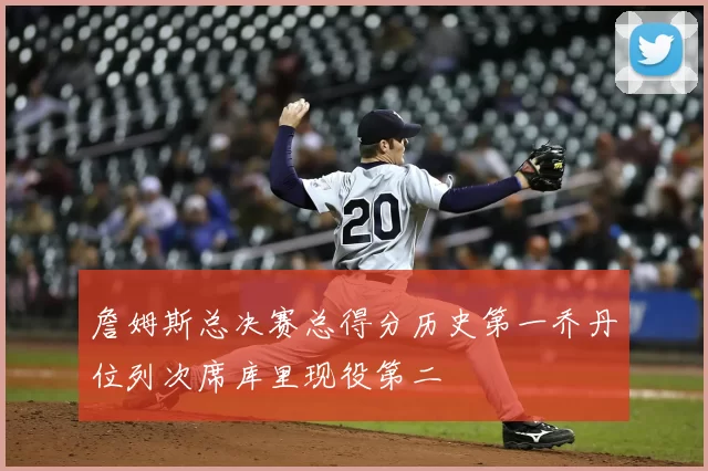 詹姆斯总决赛总得分历史第一乔丹位列次席库里现役第二