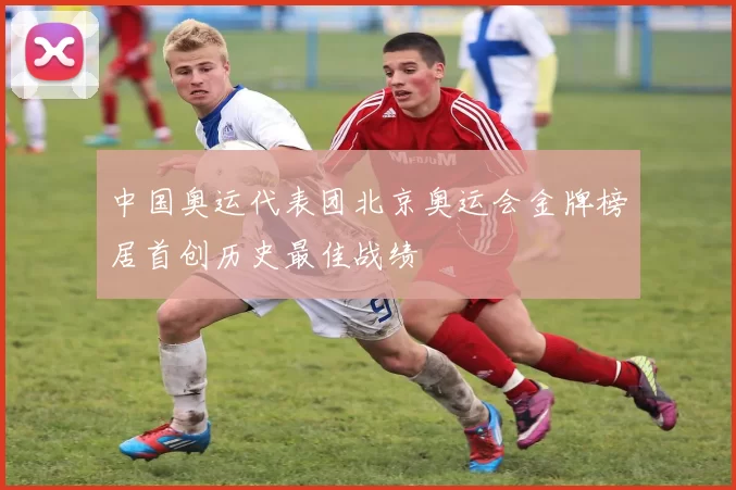 中国奥运代表团北京奥运会金牌榜居首创历史最佳战绩