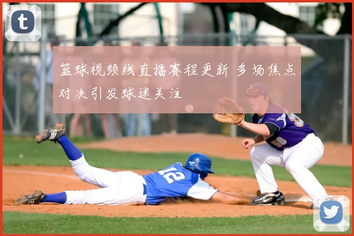 篮球视频线直播赛程更新 多场焦点对决引发球迷关注