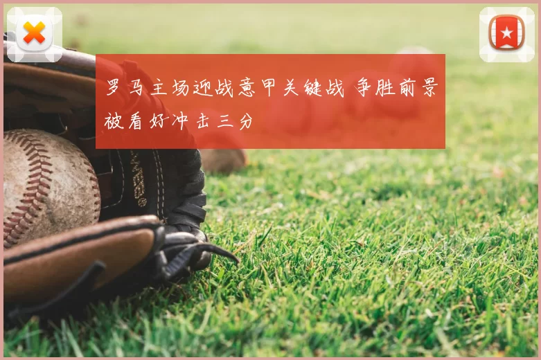 罗马主场迎战意甲关键战 争胜前景被看好冲击三分