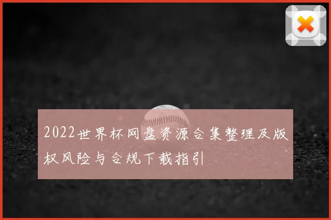 2022世界杯网盘资源合集整理及版权风险与合规下载指引