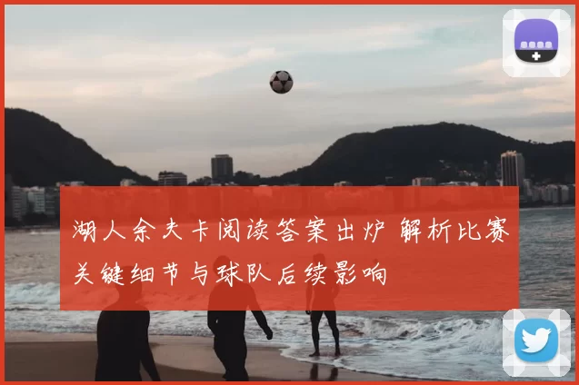 湖人余夫卡阅读答案出炉 解析比赛关键细节与球队后续影响