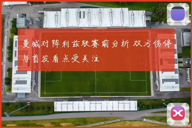 曼城对阵利兹联赛前分析 双方伤停与首发看点受关注