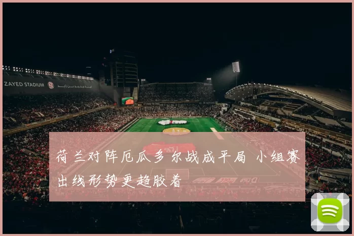 荷兰对阵厄瓜多尔战成平局 小组赛出线形势更趋胶着