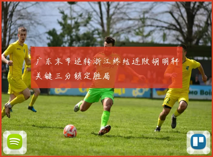 广东末节逆转浙江终结连败胡明轩关键三分锁定胜局