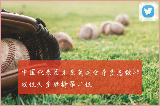 中国代表团东京奥运会夺金总数38枚位列金牌榜第二位