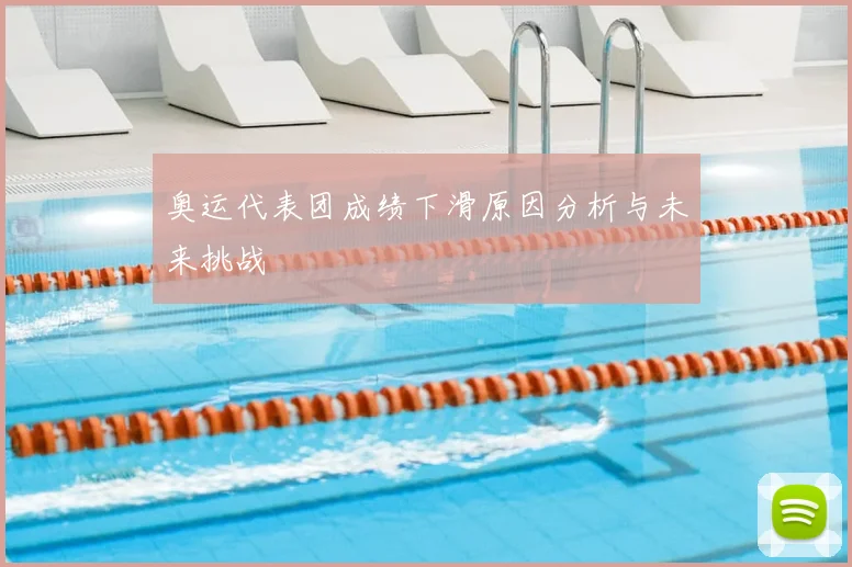 奥运代表团成绩下滑原因分析与未来挑战