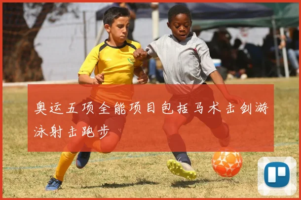 奥运五项全能项目包括马术击剑游泳射击跑步