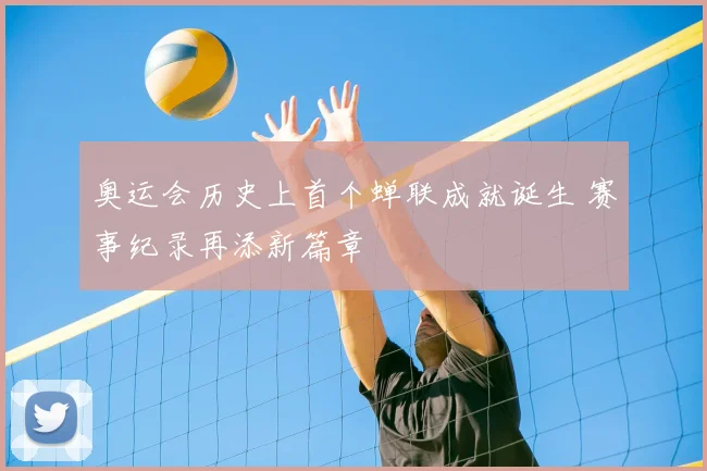 奥运会历史上首个蝉联成就诞生 赛事纪录再添新篇章