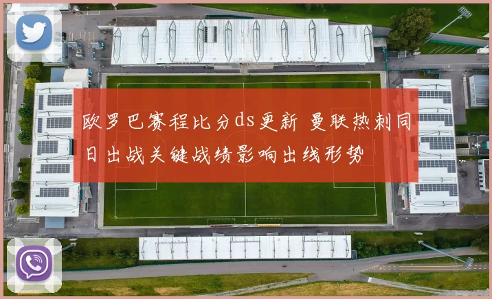欧罗巴赛程比分ds更新 曼联热刺同日出战关键战绩影响出线形势