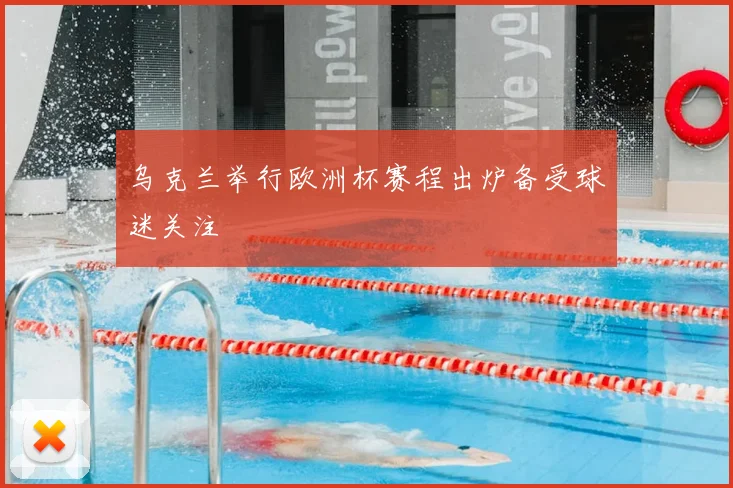 乌克兰举行欧洲杯赛程出炉备受球迷关注
