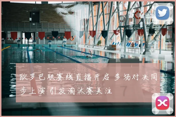 欧罗巴联赛线直播开启 多场对决同步上演 引发淘汰赛关注