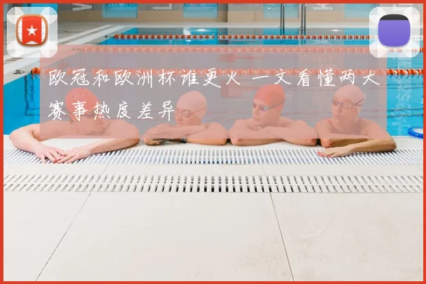 欧冠和欧洲杯谁更火 一文看懂两大赛事热度差异